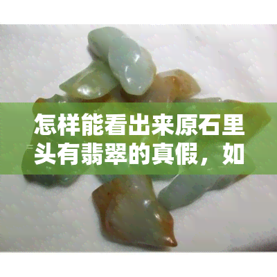 怎样能看出来原石里头有翡翠的真假，如何鉴别原石中是否含有真正的翡翠？