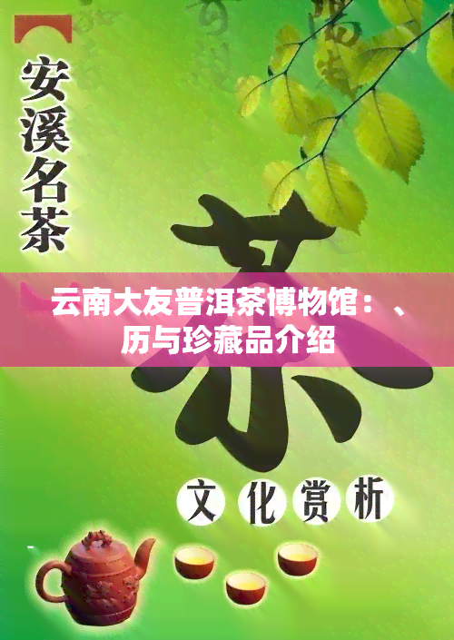 云南大友普洱茶博物馆：、历与珍藏品介绍