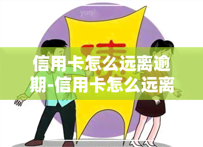 信用卡怎么远离逾期-信用卡怎么远离逾期人员