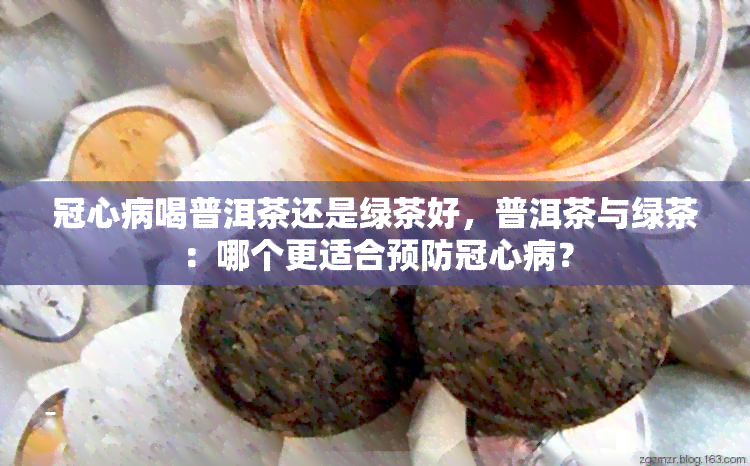 冠心病喝普洱茶还是绿茶好，普洱茶与绿茶：哪个更适合预防冠心病？