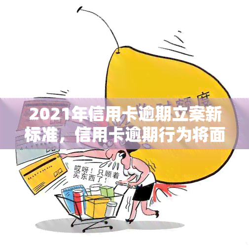 2021年信用卡逾期立案新标准，信用卡逾期行为将面临更严格的法律制裁：2021年立案新标准解读