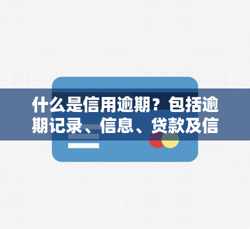 什么是信用逾期？包括逾期记录、信息、贷款及信用卡的影响与危害