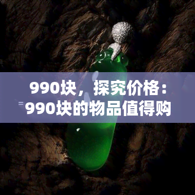 990块，探究价格：990块的物品值得购买吗？