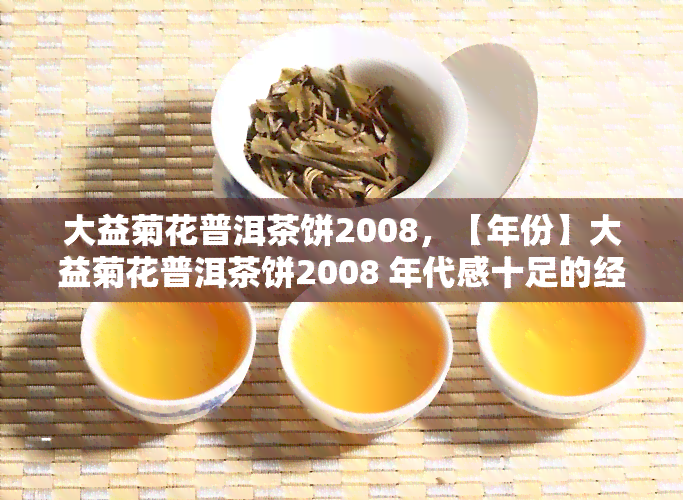 大益菊花普洱茶饼2008，【年份】大益菊花普洱茶饼2008 年代感十足的经典老茶，值得珍藏！