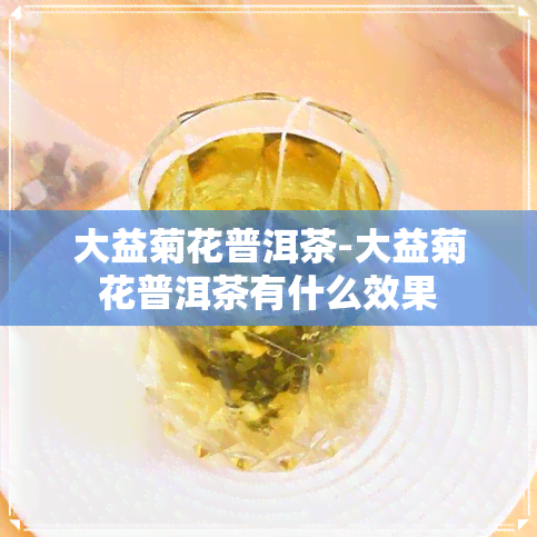 大益菊花普洱茶-大益菊花普洱茶有什么效果