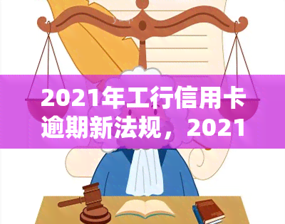 2021年工行信用卡逾期新法规，2021年起，工行信用卡逾期将执行新法规！