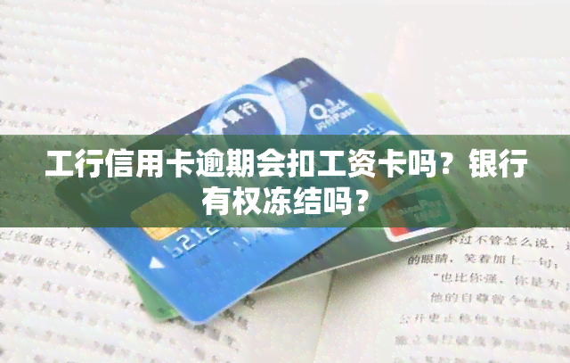 工行信用卡逾期会扣工资卡吗？银行有权冻结吗？