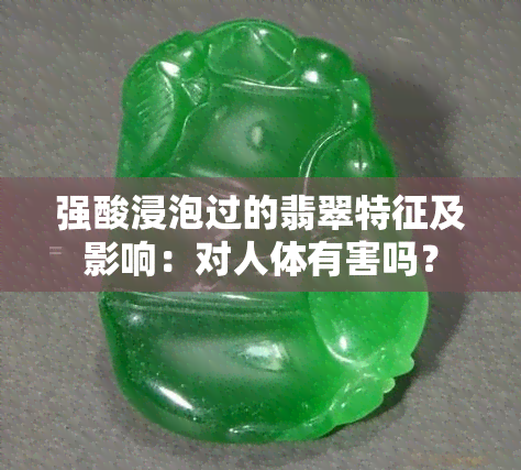 强酸浸泡过的翡翠特征及影响：对人体有害吗？