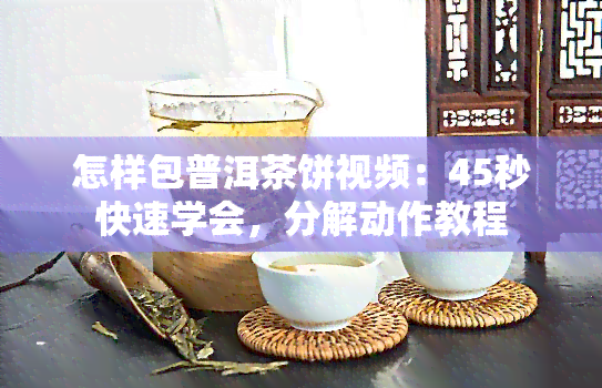 怎样包普洱茶饼视频：45秒快速学会，分解动作教程