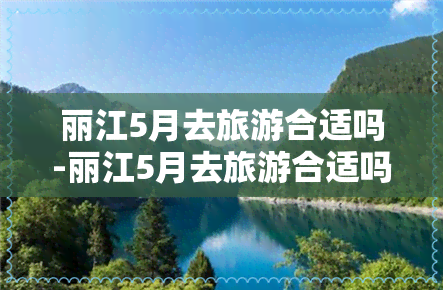 丽江5月去旅游合适吗-丽江5月去旅游合适吗