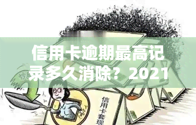 信用卡逾期更高记录多久消除？2021年逾期多长时间会上、坐牢？逾期多少金额会产生影响？