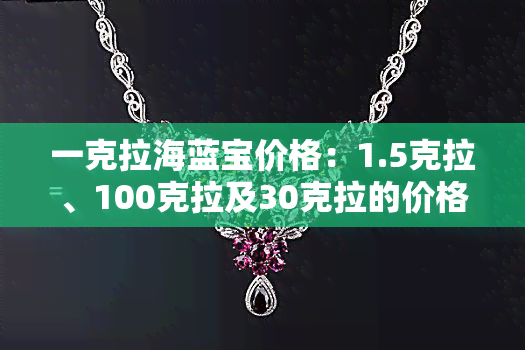 一克拉海蓝宝价格：1.5克拉、100克拉及30克拉的价格比较与大小介绍