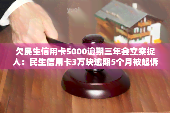 欠民生信用卡5000逾期三年会立案捉人：民生信用卡3万块逾期5个月被起诉，民生信用卡2万逾期三年没还，欠民生信用卡6万说要起诉我