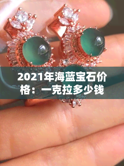 2021年海蓝宝石价格：一克拉多少钱？天然与合成有何区别？