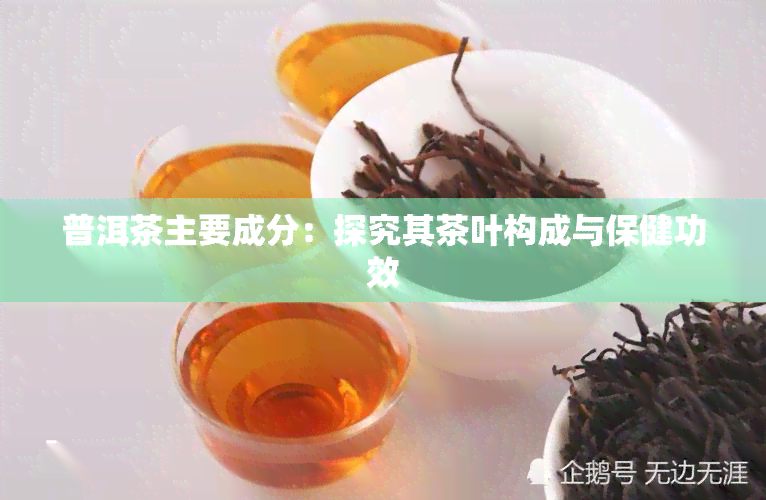 普洱茶主要成分：探究其茶叶构成与保健功效