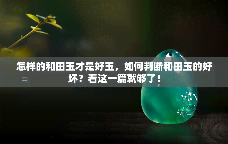 怎样的和田玉才是好玉，如何判断和田玉的好坏？看这一篇就够了！