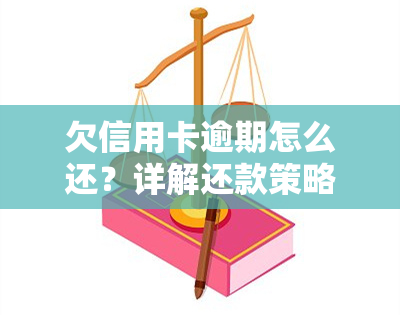 欠信用卡逾期怎么还？详解还款策略、特殊情况处理及自救方法。