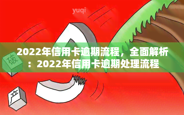 2022年信用卡逾期流程，全面解析：2022年信用卡逾期处理流程