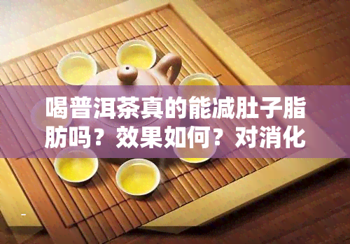 喝普洱茶真的能减肚子脂肪吗？效果如何？对消化有帮助吗？