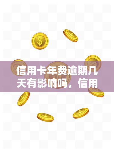 信用卡年费逾期几天有影响吗，信用卡年费逾期几天会产生影响吗？