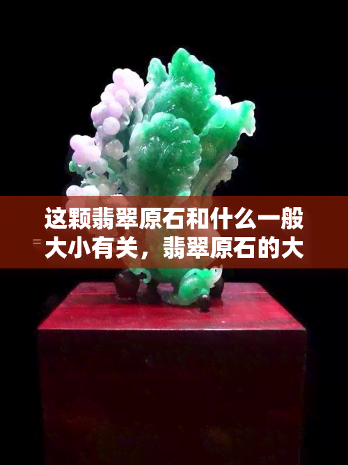 这颗翡翠原石和什么一般大小有关，翡翠原石的大小与其价值有何关联？