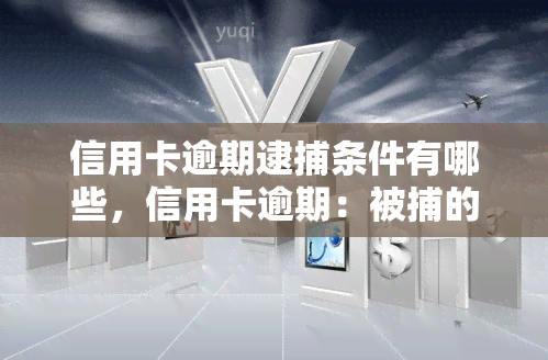 信用卡逾期逮捕条件有哪些，信用卡逾期：被捕的条件是什么？