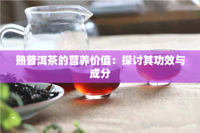 熟普洱茶的营养价值：探讨其功效与成分