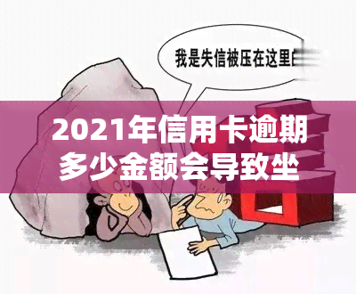 2021年信用卡逾期多少金额会导致坐牢、被起诉？