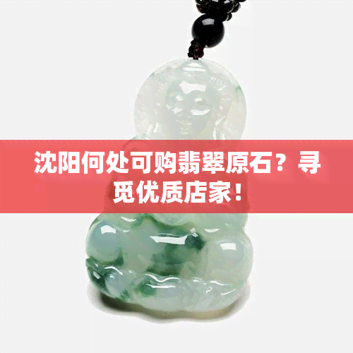 沈阳何处可购翡翠原石？寻觅优质店家！