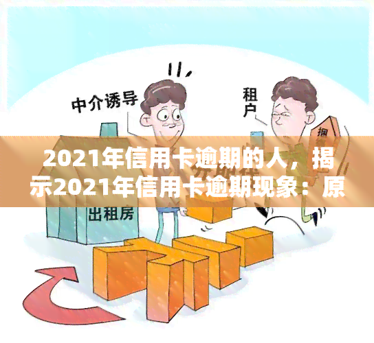 2021年信用卡逾期的人，揭示2021年信用卡逾期现象：原因、影响与应对策略