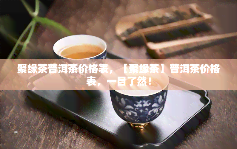 聚缘茶普洱茶价格表，【聚缘茶】普洱茶价格表，一目了然！