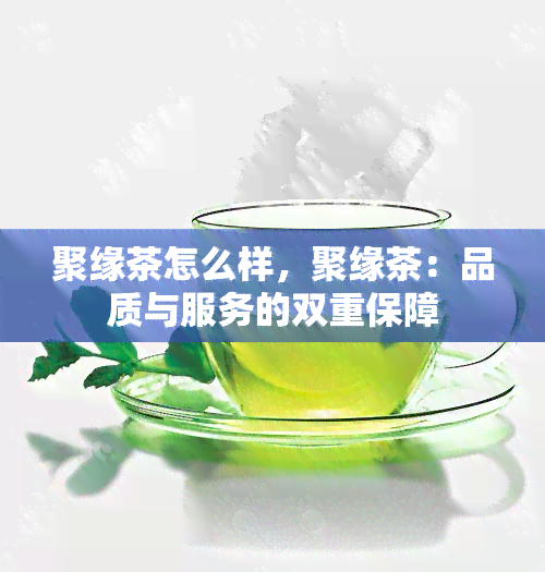 聚缘茶怎么样，聚缘茶：品质与服务的双重保障