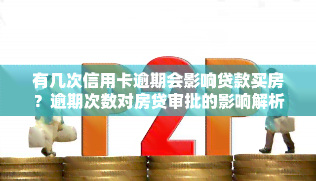 有几次信用卡逾期会影响贷款买房？逾期次数对房贷审批的影响解析