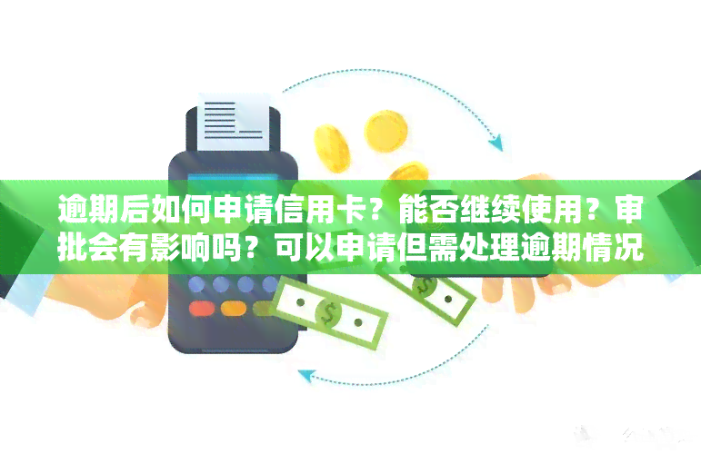 逾期后如何申请信用卡？能否继续使用？审批会有影响吗？可以申请但需处理逾期情况。