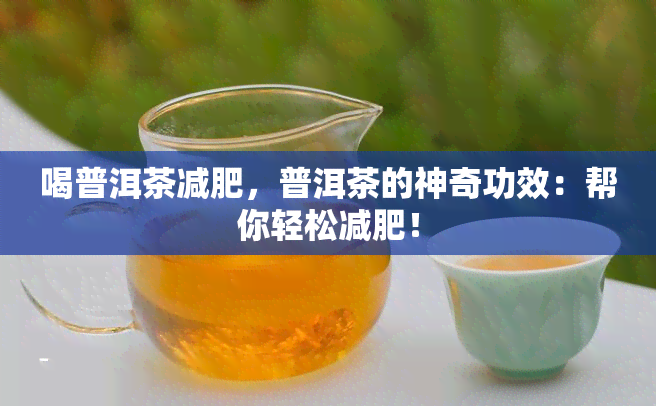 喝普洱茶减肥，普洱茶的神奇功效：帮你轻松减肥！