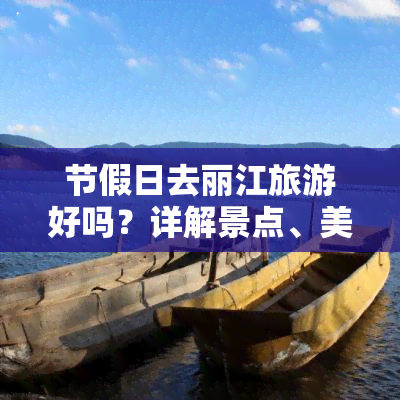 节假日去丽江旅游好吗？详解景点、美食及注意事项的文章