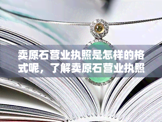 卖原石营业执照是怎样的格式呢，了解卖原石营业执照的格式要求