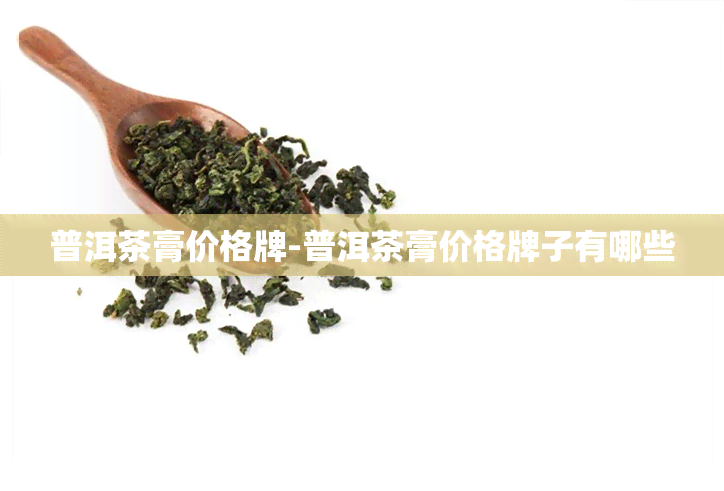 普洱茶膏价格牌-普洱茶膏价格牌子有哪些