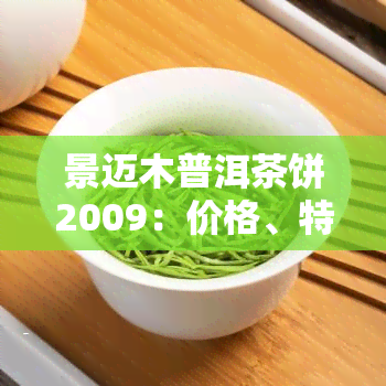 景迈木普洱茶饼2009：价格、特点全解析