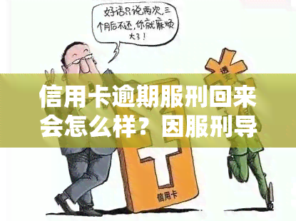 信用卡逾期服刑回来会怎么样？因服刑导致信用卡逾期是否会加重刑期？