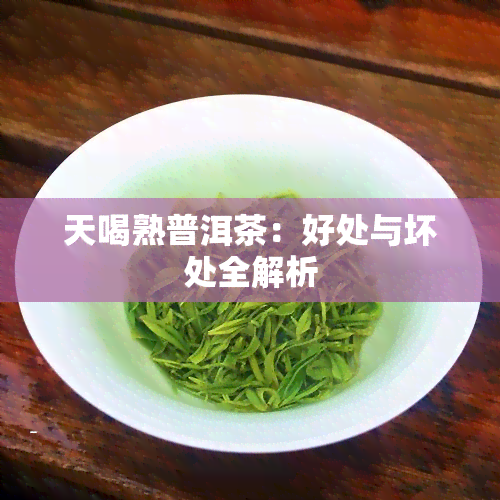 天喝熟普洱茶：好处与坏处全解析