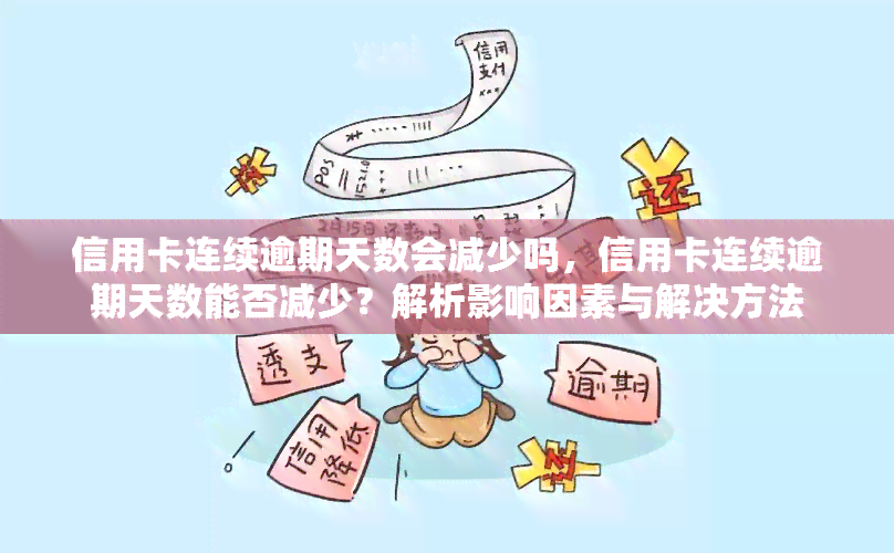 信用卡连续逾期天数会减少吗，信用卡连续逾期天数能否减少？解析影响因素与解决方法