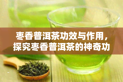 枣香普洱茶功效与作用，探究枣香普洱茶的神奇功效与作用