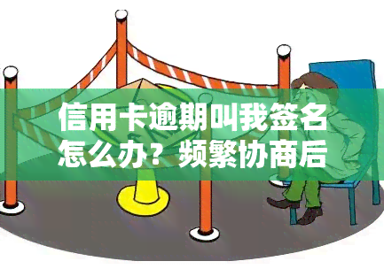 信用卡逾期叫我签名怎么办？频繁协商后需在银行签字处理