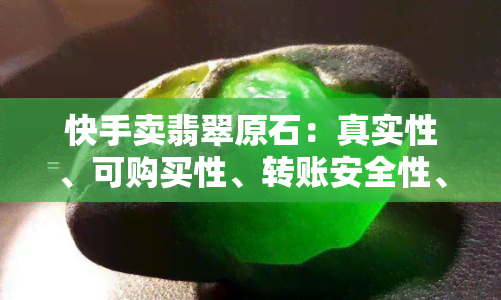 快手卖翡翠原石：真实性、可购买性、转账安全性、粉丝真实度、押金及分钱情况全解析