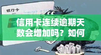 信用卡连续逾期天数会增加吗？如何避免长时间逾期及对其影响？