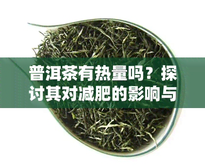 普洱茶有热量吗？探讨其对减肥的影响与可能的增重风险