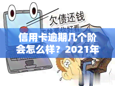 信用卡逾期几个阶会怎么样？2021年信用卡逾期处理及最新标准，黑名单期限解析