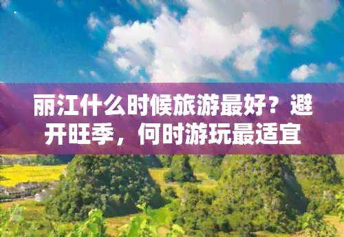 丽江什么时候旅游更好？避开旺季，何时游玩最适宜？