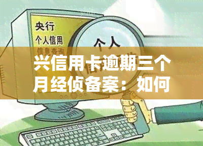 兴信用卡逾期三个月经侦备案：如何处理被起诉与？